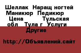 Шеллак. Наращ.ногтей.Маникюр. Педикюр.  › Цена ­ 300 - Тульская обл., Тула г. Услуги » Другие   